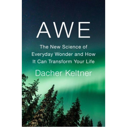 Awe The New Science of Everyday Wonder and How It Can Transform Your Life