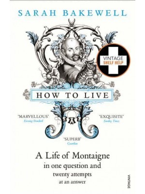 How to Live, or, A Life of Montaigne in One Question and Twenty Attempts at an Answer