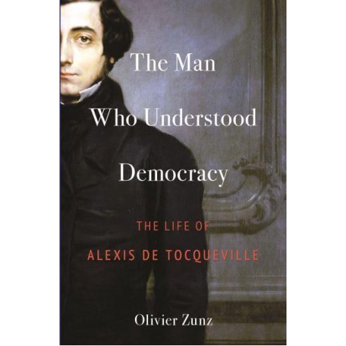The Man Who Understood Democracy The Life of Alexis De Tocqueville
