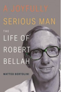 A Joyfully Serious Man The Life of Robert Bellah