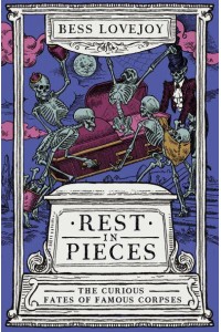 Rest in Pieces The Curious Fates of Famous Corpses