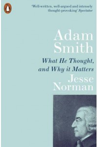 Adam Smith What He Thought, and Why It Matters