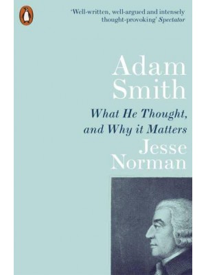 Adam Smith What He Thought, and Why It Matters