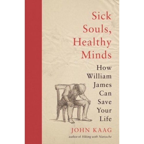 Sick Souls, Healthy Minds How William James Can Save Your Life