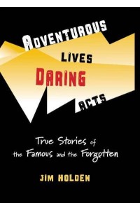Adventurous Lives, Daring Acts True Stories of The Famous and The Forgotten
