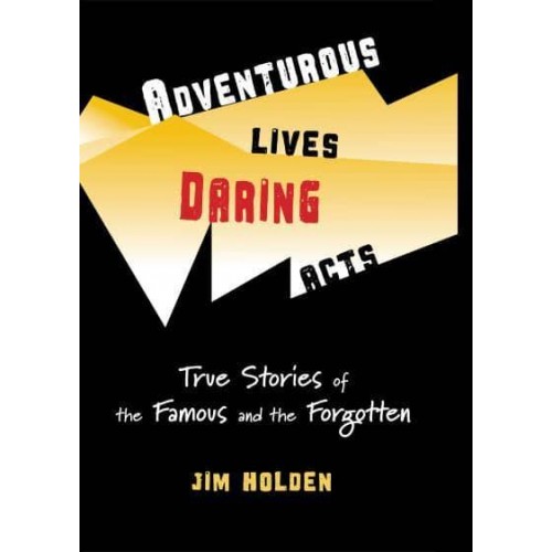 Adventurous Lives, Daring Acts True Stories of The Famous and The Forgotten