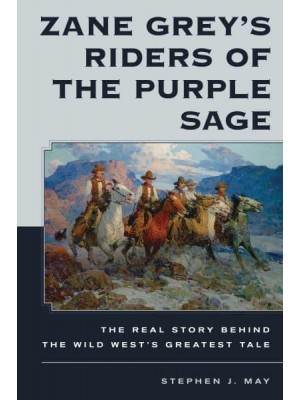 Zane Grey's Riders of the Purple Sage The Real Story Behind the Wild West's Greatest Tale