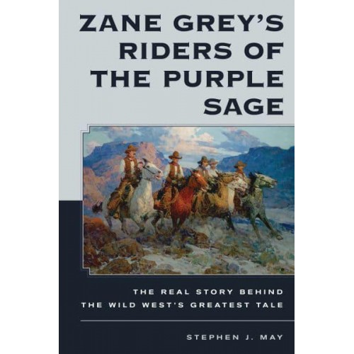 Zane Grey's Riders of the Purple Sage The Real Story Behind the Wild West's Greatest Tale