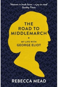The Road to Middlemarch My Life With George Eliot