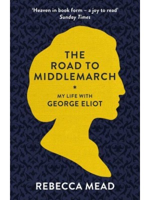 The Road to Middlemarch My Life With George Eliot