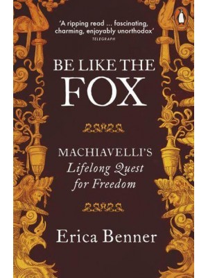 Be Like the Fox Machiavelli's Lifelong Quest for Freedom