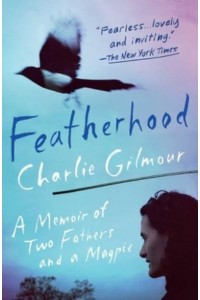 Featherhood A Memoir of Two Fathers and a Magpie