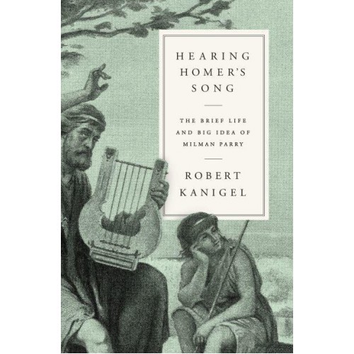 Hearing Homer's Song The Brief Life and Big Idea of Milman Parry