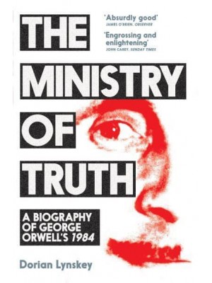 The Ministry of Truth A Biography of George Orwell's 1984