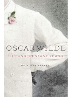 Oscar Wilde The Unrepentant Years