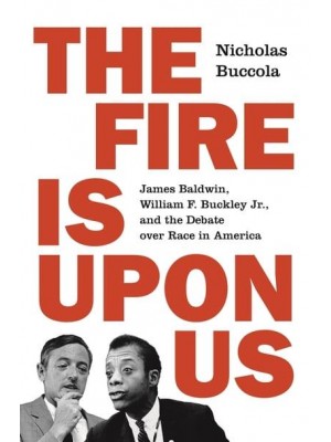 The Fire Is Upon Us James Baldwin, William F. Buckley, Jr., and the Debate Over Race in America
