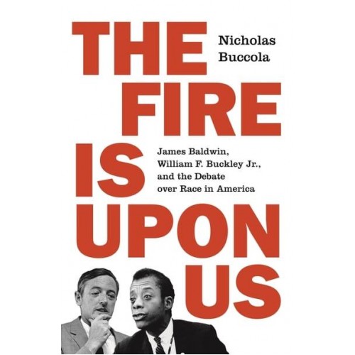 The Fire Is Upon Us James Baldwin, William F. Buckley, Jr., and the Debate Over Race in America