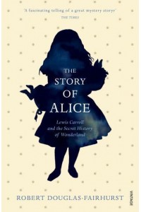 The Story of Alice Lewis Carroll and the Secret History of Wonderland