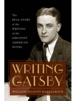 Writing Gatsby The Real Story of the Writing of the Greatest American Novel