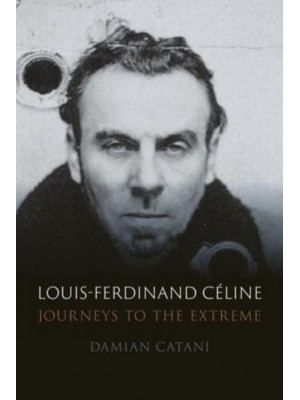 Louis-Ferdinand Céline Journeys to the Extreme