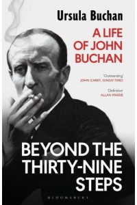 Beyond The Thirty-Nine Steps A Life of John Buchan