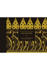 The Illustrated Letters of Oscar Wilde A Life in Letters, Writings and Wit