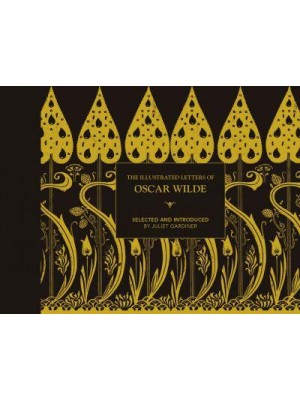 The Illustrated Letters of Oscar Wilde A Life in Letters, Writings and Wit
