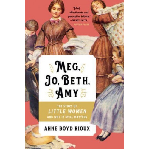 Meg, Jo, Beth, Amy The Story of Little Women and Why It Still Matters