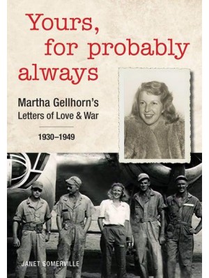 Yours, for Probably Always Martha Gellhorn's Letters of Love & War, 1930-1949