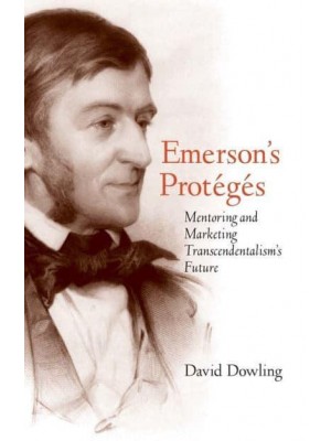 Emerson's Protégés Mentoring and Marketing Transcendentalism's Future