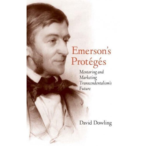 Emerson's Protégés Mentoring and Marketing Transcendentalism's Future