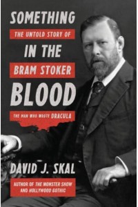 Something in the Blood The Untold Story of Bram Stoker, the Man Who Wrote Dracula