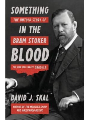 Something in the Blood The Untold Story of Bram Stoker, the Man Who Wrote Dracula