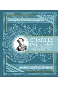 Charles Dickens The Man, the Novels, the Victorian Age