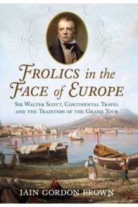 Frolics in the Face of Europe Sir Walter Scott, Continental Travel and the Tradition of the Grand Tour