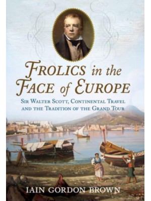 Frolics in the Face of Europe Sir Walter Scott, Continental Travel and the Tradition of the Grand Tour