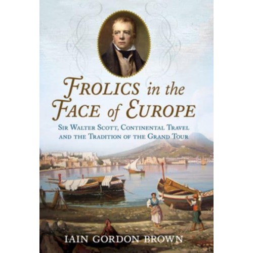 Frolics in the Face of Europe Sir Walter Scott, Continental Travel and the Tradition of the Grand Tour