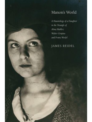 Manon's World A Hauntology of a Daughter in the Triangle of Alma Mahler, Walter Gropius and Franz Werfel