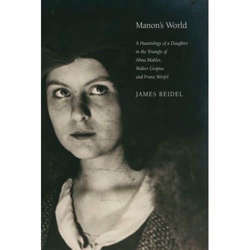 Manon's World A Hauntology of a Daughter in the Triangle of Alma Mahler, Walter Gropius and Franz Werfel