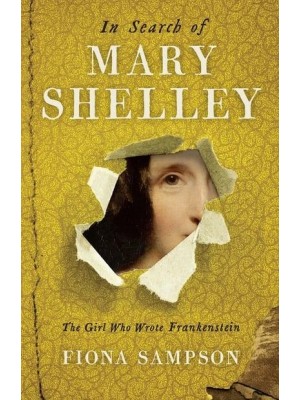 In Search of Mary Shelley The Girl Who Wrote Frankenstein