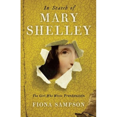 In Search of Mary Shelley The Girl Who Wrote Frankenstein