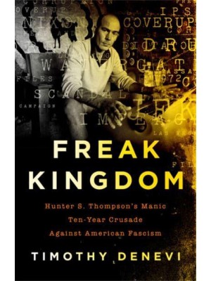 Freak Kingdom Hunter S. Thompson's Manic Ten-Year Crusade Against American Fascism