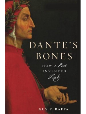 Dante's Bones How a Poet Invented Italy