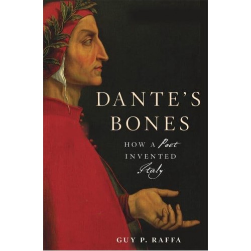 Dante's Bones How a Poet Invented Italy