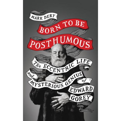Born to Be Posthumous The Eccentric Life and Mysterious Genius of Edward Gorey