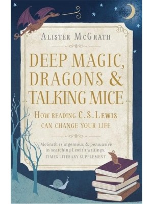 Deep Magic, Dragons and Talking Mice How Reading C.S. Lewis Can Change Your Life