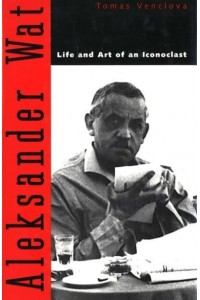 Aleksander Wat Life and Art of an Iconoclast