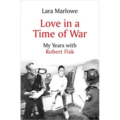 Love in a Time of War My Years With Robert Fisk