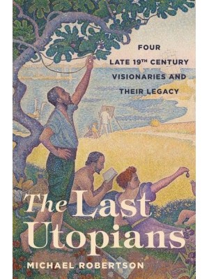 The Last Utopians Four Late Nineteenth-Century Visionaries and Their Legacy