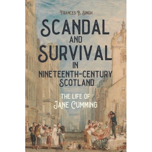 Scandal and Survival in Nineteenth-Century Scotland The Life of Jane Cumming